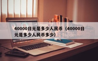 40000日元是多少人民币（40000日元是多少人民币多少）