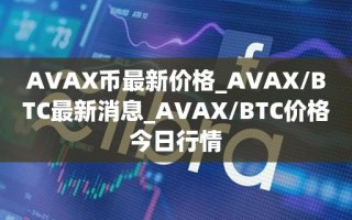 AVAX币最新价格_AVAX／BTC最新消息_AVAX／BTC价格今日行情