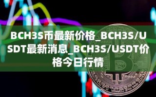 BCH3S币最新价格_BCH3S／USDT最新消息_BCH3S／USDT价格今日行情