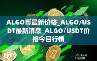 ALGO币最新价格_ALGO／USDT最新消息_ALGO／USDT价格今日行情
