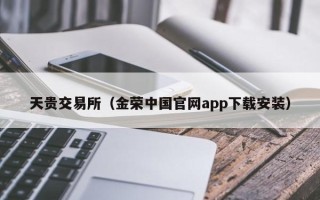 天贵交易所（金荣中国官网app下载安装）