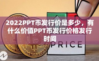 2022PPT币发行价是多少，有什么价值PPT币发行价格发行时间