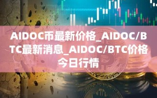 AIDOC币最新价格_AIDOC／BTC最新消息_AIDOC／BTC价格今日行情