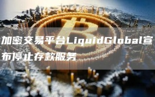 加密交易平台LiquidGlobal宣布停止存款服务