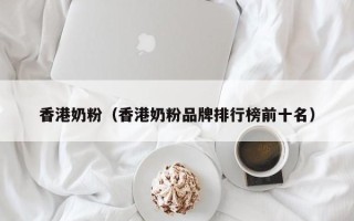香港奶粉（香港奶粉品牌排行榜前十名）