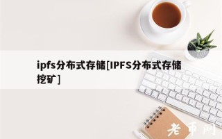 ipfs分布式存储[IPFS分布式存储 挖矿]