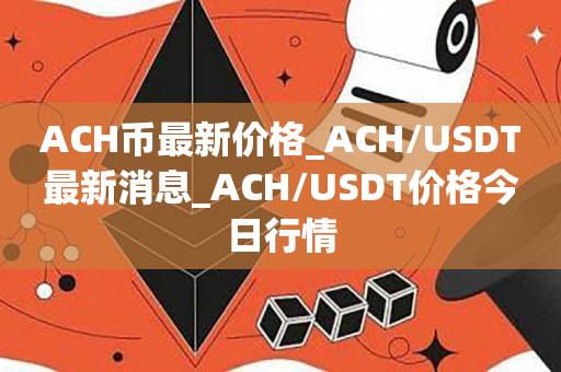 ACH币最新价格_ACH／USDT最新消息_ACH／USDT价格今日行情-第1张图片-昕阳网