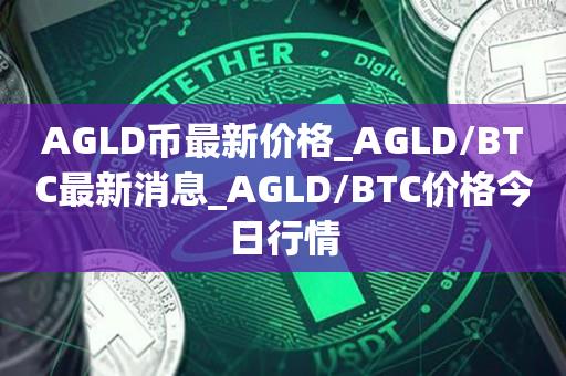 AGLD币最新价格_AGLD／BTC最新消息_AGLD／BTC价格今日行情-第1张图片-昕阳网