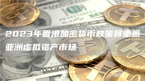 2023年nian香港加密货币政策将重振亚洲虚拟资产市场