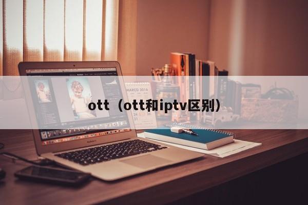 ott（ott和iptv区别）-第1张图片-昕阳网