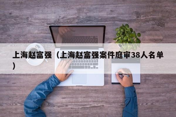 上海赵富fu强;上海赵富强案件庭审38人名单