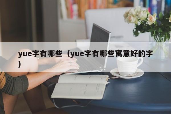 yue字有哪些（yue字有哪些寓意好的字）-第1张图片-昕阳网