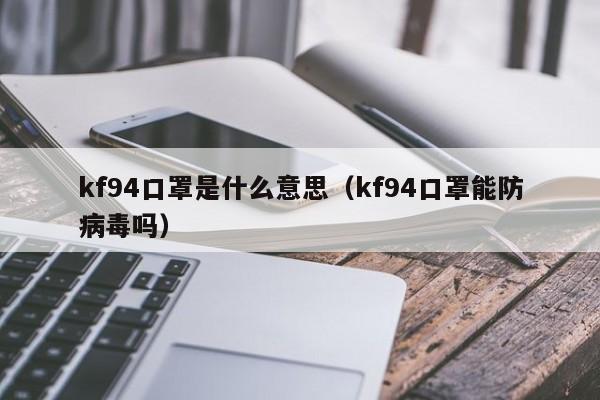 kf94口罩(zhao)是什么意思（kf94口罩能防病毒吗）