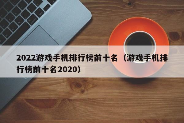 2022游戏手机排(pai)行榜前十名（游戏手机排行榜前十(shi)名2020）-悠(you)嘻资讯网