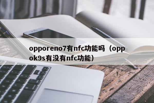 opporeno7有nfc功能吗、oppok9s有没有nfc功能
