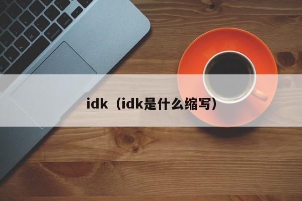 idk（idk是什么缩(suo)写）-悠嘻资讯网