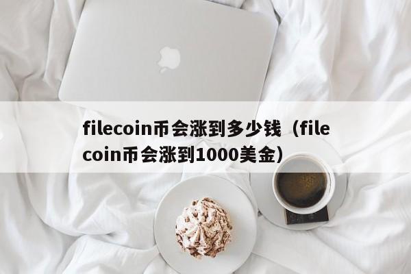 filecoin币会涨(zhang)到多少钱（filecoin币会涨到1000美金）