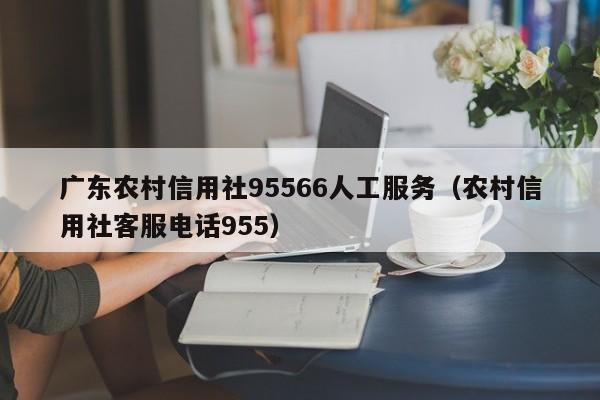 广东农村信用社95566人工服务：农村信用社客服电话955