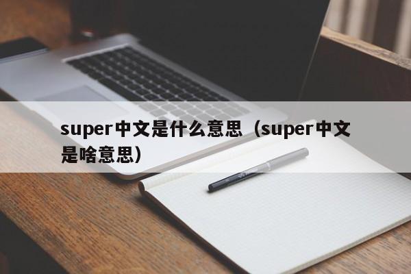 super中文是什么意思（super中文是啥(sha)意思）-悠嘻资讯网