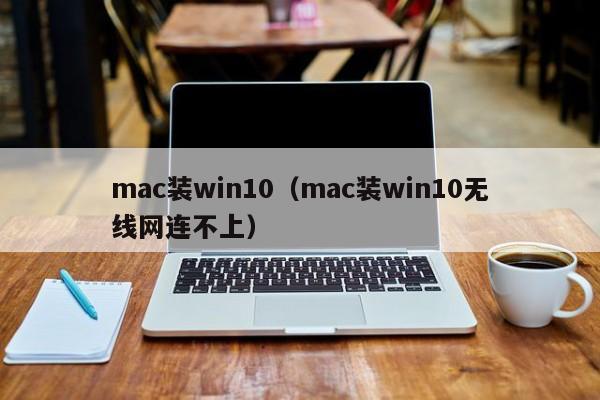 mac装win10、mac装zhuangwin10无线网连不上