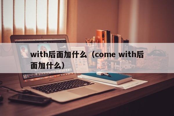 with后面加什么，come with后面加jia什么