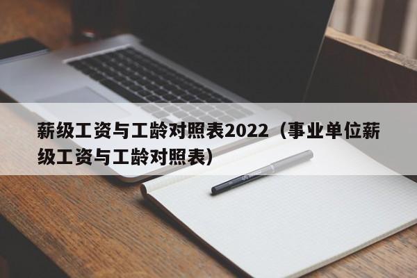 薪级工gong资与工龄对照表2022（事业单位薪级工gong资与工龄对照表）-悠嘻资讯网wang