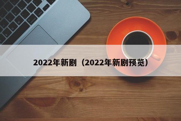 2022年新剧；2022年新xin剧预览