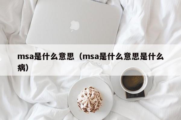 msa是什么意思（msa是什么意思是什么病）-悠嘻资讯网