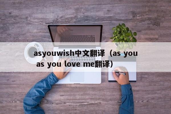 asyouwish中文(wen)翻译（as you as you love me翻译）