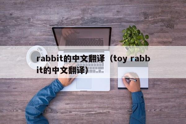 rabbit的中文(wen)翻译（toy rabbit的中文翻译）-悠嘻资讯网(wang)