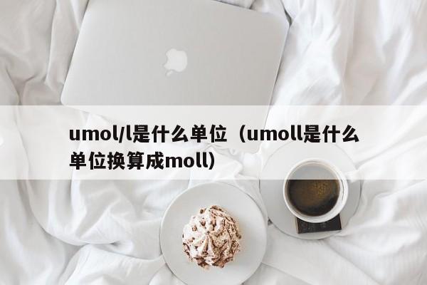 umol/l是什么单位（umoll是什么单位换算成moll）-第1张图片-昕阳网