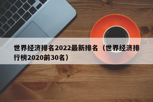 世界经济排名2022最新排名（世界经济排行榜2020前30名）-第1张图片-昕阳网