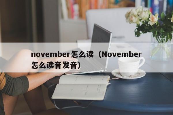 november怎么读(du)（November怎么读音发音）