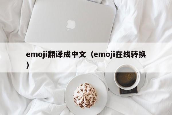emoji翻译成中(zhong)文（emoji在线转换）