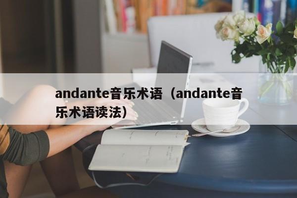 andante音乐术语（andante音乐术语读法）-悠嘻资讯xun网
