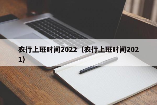 农行上班时间2022（农行上班时间2021）-悠嘻(xi)资讯网