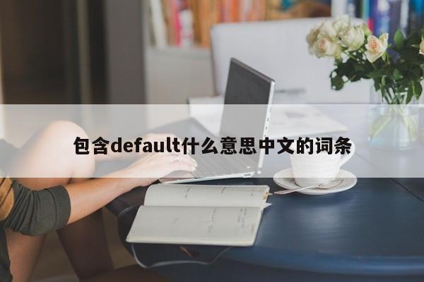 包含default什么意思中文的词条-悠嘻资讯网