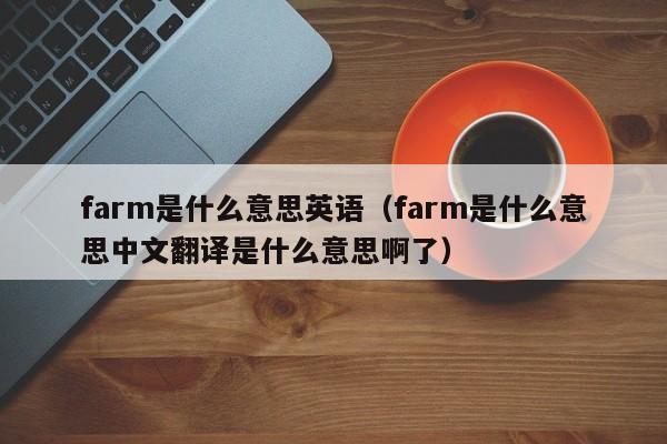 farm是什么意思英语（farm是什么意思中文翻译是什么意思啊了）
