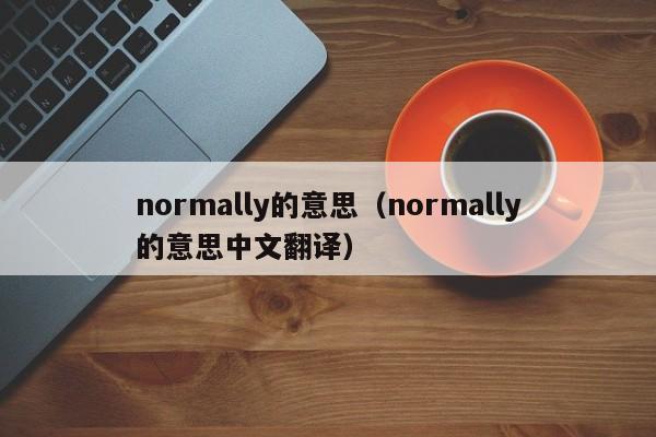 normally的意思（normally的意思(si)中文翻译）