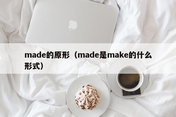 made的(de)原形（made是make的什么形式）