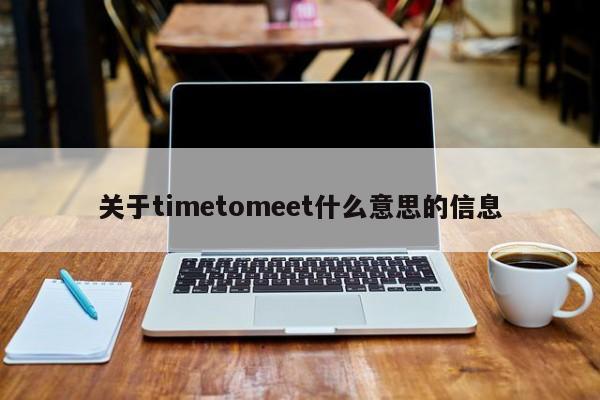 关于timetomeet什么意思的信息-悠嘻资讯网