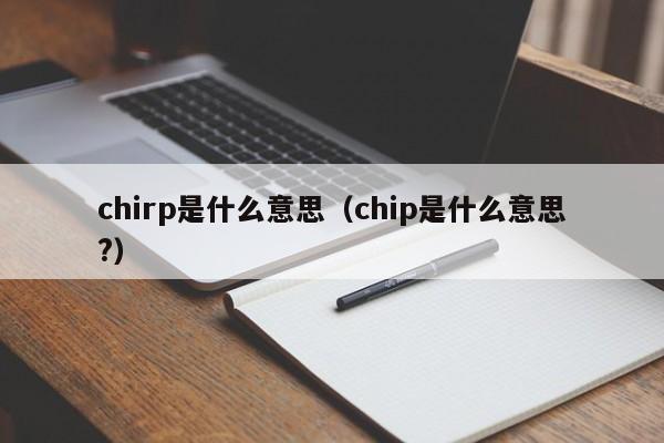 chirp是什么意思（chip是什么意思?）-第1张图片-昕阳网